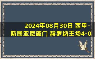 2024年08月30日 西甲-斯图亚尼破门 赫罗纳主场4-0大胜奥萨苏纳